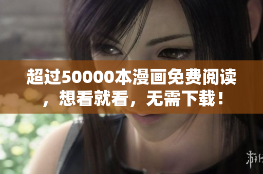 超過50000本漫畫免費閱讀，想看就看，無需下載！