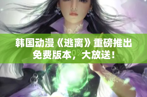 韓國動漫《逃離》重磅推出免費版本，大放送！
