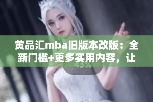黃品匯mba舊版本改版：全新門檻+更多實用內(nèi)容，讓你的MBA學(xué)習更有效