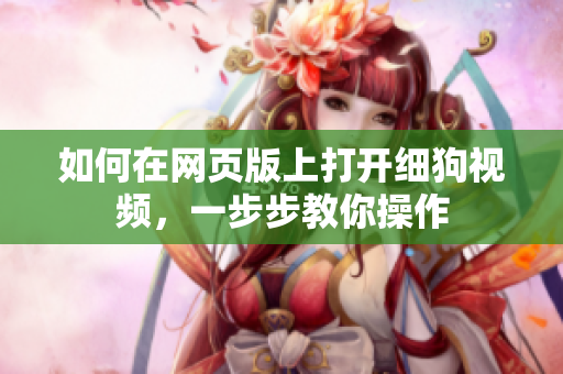 如何在網(wǎng)頁(yè)版上打開(kāi)細(xì)狗視頻，一步步教你操作