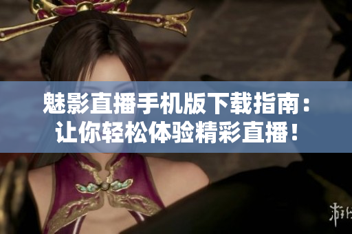魅影直播手機(jī)版下載指南：讓你輕松體驗(yàn)精彩直播！