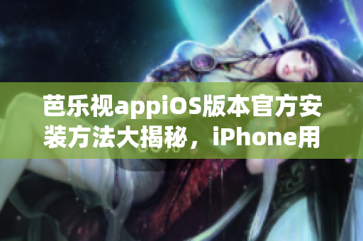 芭樂視appiOS版本官方安裝方法大揭秘，iPhone用戶必備！