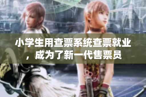 小學(xué)生用查票系統(tǒng)查票就業(yè)，成為了新一代售票員