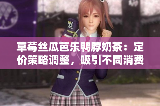 草莓絲瓜芭樂鴨脖奶茶：定價(jià)策略調(diào)整，吸引不同消費(fèi)者群體，提升產(chǎn)品競爭力
