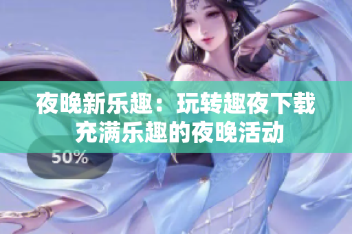 夜晚新樂趣：玩轉(zhuǎn)趣夜下載 充滿樂趣的夜晚活動
