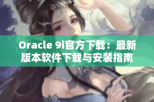 Oracle 9i官方下載：最新版本軟件下載與安裝指南