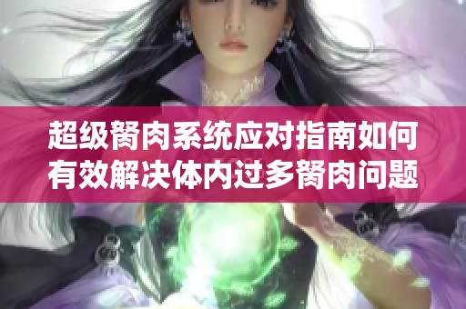 超級胬肉系統(tǒng)應(yīng)對指南如何有效解決體內(nèi)過多胬肉問題