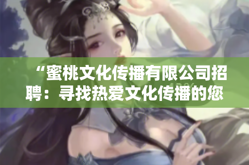 “蜜桃文化傳播有限公司招聘：尋找熱愛(ài)文化傳播的您！”