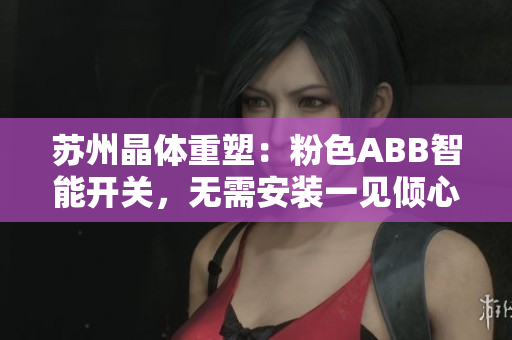 蘇州晶體重塑：粉色ABB智能開關(guān)，無需安裝一見傾心
