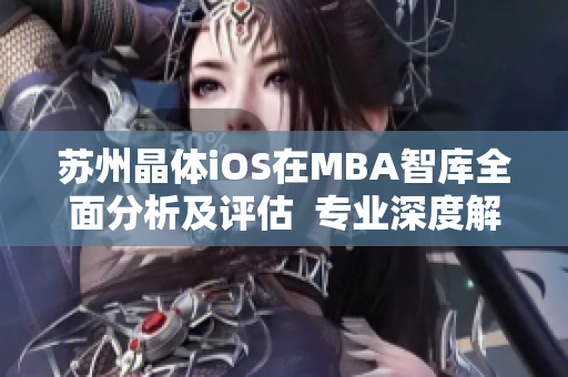 蘇州晶體iOS在MBA智庫全面分析及評估  專業(yè)深度解析91蘇州晶體iOS的商業(yè)模式及發(fā)展前景