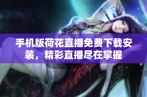 手機版荷花直播免費下載安裝，精彩直播盡在掌握