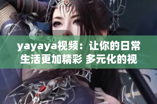 yayaya視頻：讓你的日常生活更加精彩 多元化的視頻內(nèi)容等你來(lái)探索