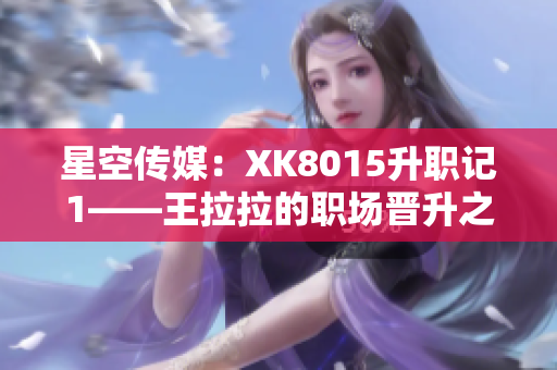 星空傳媒：XK8015升職記1——王拉拉的職場晉升之路