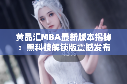 黃品匯MBA最新版本揭秘：黑科技解鎖版震撼發(fā)布