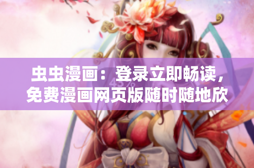 蟲蟲漫畫：登錄立即暢讀，免費(fèi)漫畫網(wǎng)頁版隨時隨地欣賞