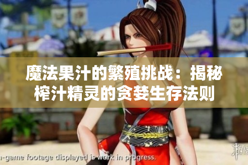 魔法果汁的繁殖挑戰(zhàn)：揭秘榨汁精靈的貪婪生存法則