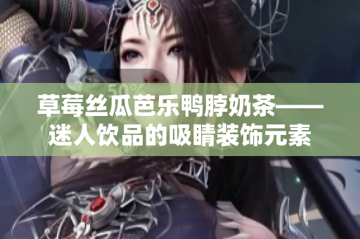 草莓絲瓜芭樂鴨脖奶茶——迷人飲品的吸睛裝飾元素