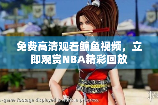 免費高清觀看鯨魚視頻，立即觀賞NBA精彩回放