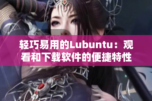 輕巧易用的Lubuntu：觀看和下載軟件的便捷特性