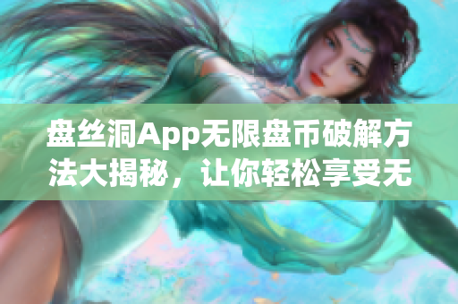 盤絲洞App無限盤幣破解方法大揭秘，讓你輕松享受無限盤幣福利