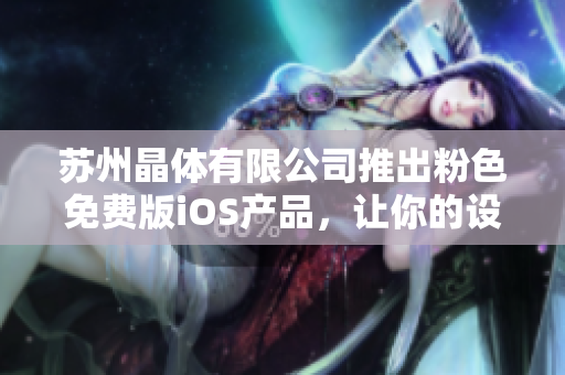 蘇州晶體有限公司推出粉色免費版iOS產(chǎn)品，讓你的設備更加個性化