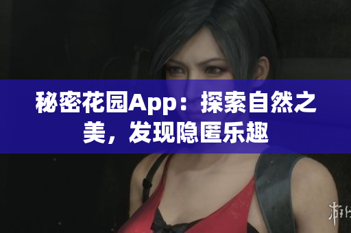 秘密花園App：探索自然之美，發(fā)現(xiàn)隱匿樂(lè)趣
