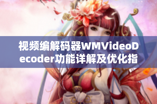 視頻編解碼器WMVideoDecoder功能詳解及優(yōu)化指南