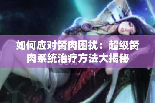 如何應對胬肉困擾：超級胬肉系統(tǒng)治療方法大揭秘
