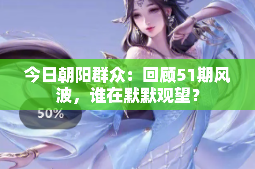 今日朝陽群眾：回顧51期風(fēng)波，誰在默默觀望？