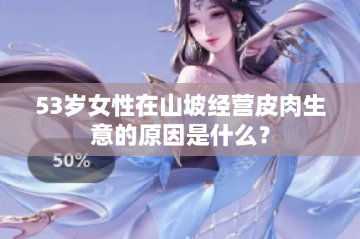 53歲女性在山坡經(jīng)營皮肉生意的原因是什么？