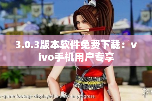 3.0.3版本軟件免費(fèi)下載：vivo手機(jī)用戶專享