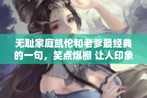無恥家庭凱倫和老爹最經(jīng)典的一句，笑點(diǎn)爆棚 讓人印象深刻