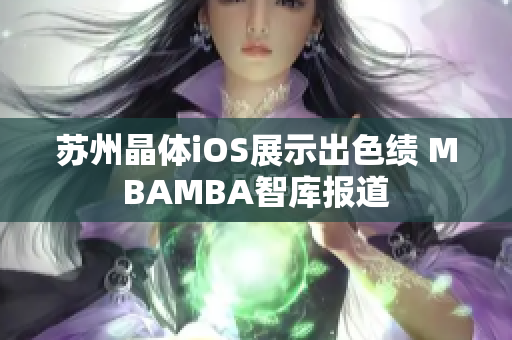 蘇州晶體iOS展示出色績(jī) MBAMBA智庫(kù)報(bào)道