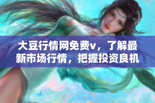 大豆行情網(wǎng)免費(fèi)v，了解最新市場(chǎng)行情，把握投資良機(jī)