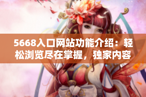 5668入口網(wǎng)站功能介紹：輕松瀏覽盡在掌握，獨家內(nèi)容一網(wǎng)打盡