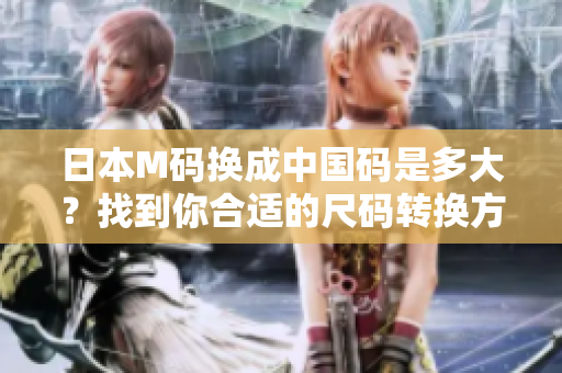 日本M碼換成中國碼是多大？找到你合適的尺碼轉(zhuǎn)換方法！