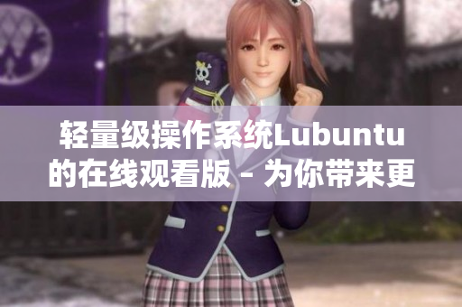 輕量級操作系統(tǒng)Lubuntu的在線觀看版 – 為你帶來更便捷的使用體驗(yàn)