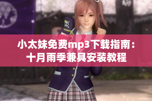 小太妹免費(fèi)mp3下載指南：十月雨季兼具安裝教程