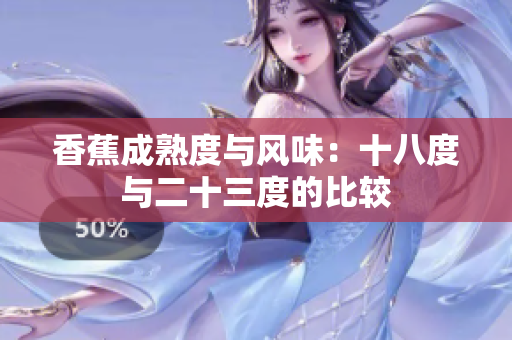 香蕉成熟度與風(fēng)味：十八度與二十三度的比較