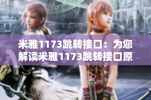 米雅1173跳轉(zhuǎn)接口：為您解讀米雅1173跳轉(zhuǎn)接口原理及應(yīng)用