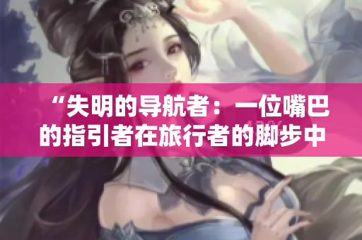 “失明的導(dǎo)航者：一位嘴巴的指引者在旅行者的腳步中帶來光明”的故事