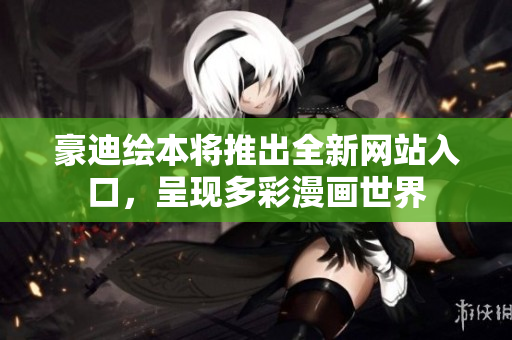 豪迪繪本將推出全新網(wǎng)站入口，呈現(xiàn)多彩漫畫世界