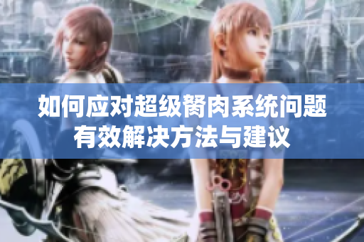 如何應(yīng)對(duì)超級(jí)胬肉系統(tǒng)問(wèn)題有效解決方法與建議