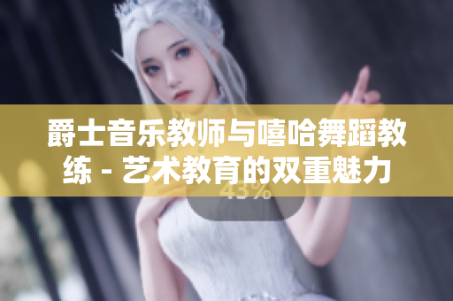 爵士音樂教師與嘻哈舞蹈教練 - 藝術(shù)教育的雙重魅力