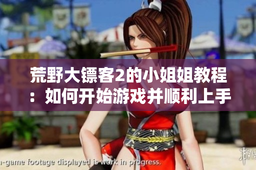 荒野大鏢客2的小姐姐教程：如何開始游戲并順利上手