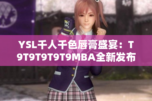 YSL千人千色唇膏盛宴：T9T9T9T9T9MBA全新發(fā)布，色彩繽紛迎來時尚煥新
