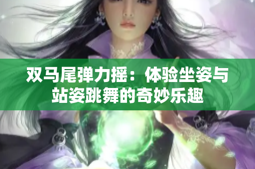 雙馬尾彈力搖：體驗坐姿與站姿跳舞的奇妙樂趣