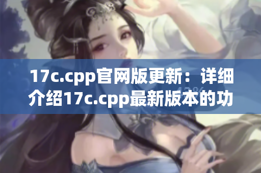 17c.cpp官網(wǎng)版更新：詳細(xì)介紹17c.cpp最新版本的功能優(yōu)化和使用指南