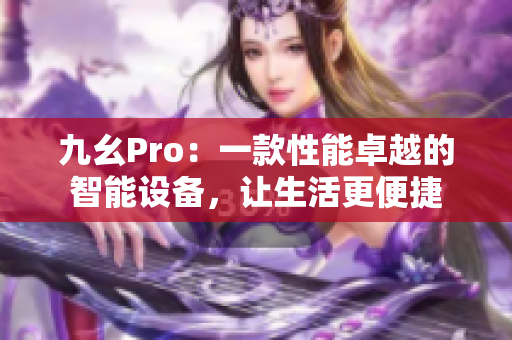 九幺Pro：一款性能卓越的智能設(shè)備，讓生活更便捷