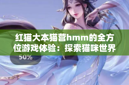 紅貓大本貓營hmm的全方位游戲體驗：探索貓咪世界的精彩奇遇